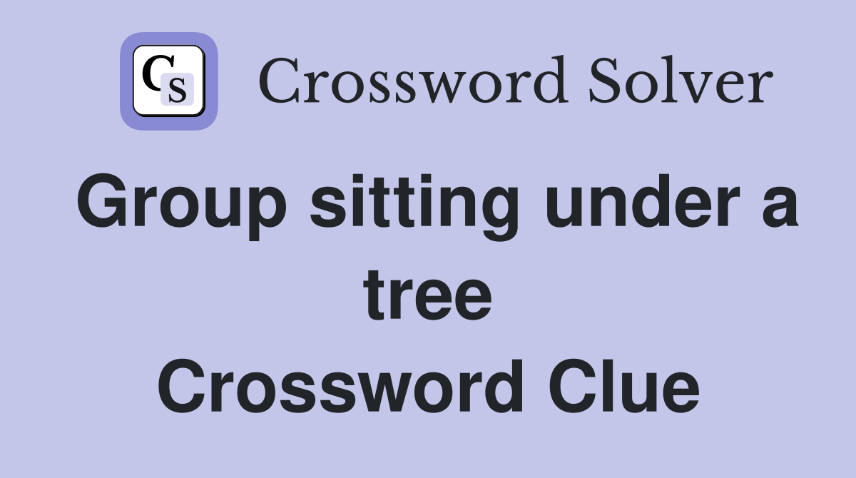 Group sitting under a tree Crossword Clue