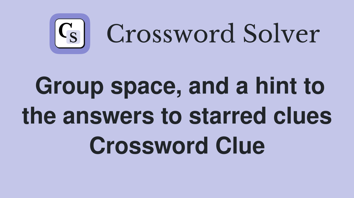 Group space, and a hint to the answers to starred clues Crossword Clue