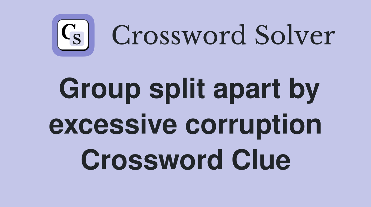 Group split apart by excessive corruption Crossword Clue