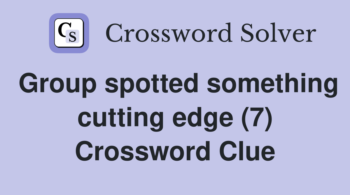 Group spotted something cutting edge (7) Crossword Clue