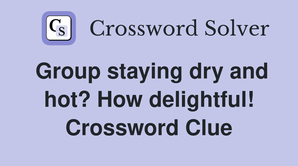Group staying dry and hot? How delightful! Crossword Clue