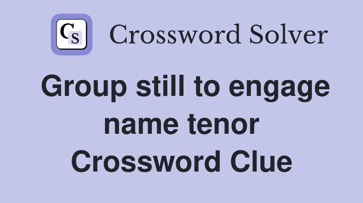 Group still to engage name tenor Crossword Clue