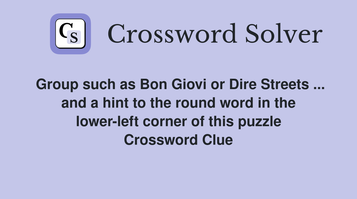 Group such as Bon Giovi or Dire Streets ... and a hint to the round word in the lower-left corner of this puzzle Crossword Clue