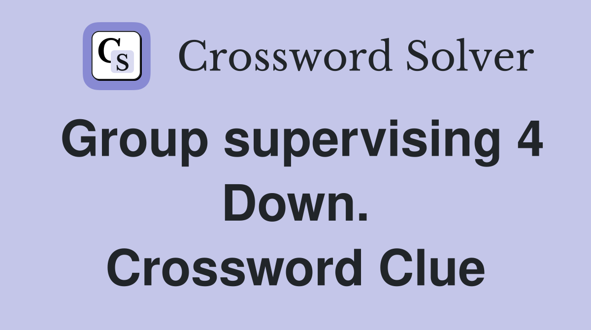 Group supervising 4 Down. Crossword Clue
