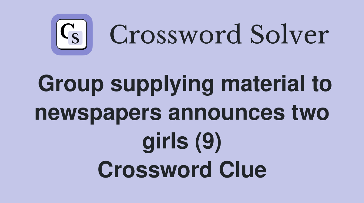Group supplying material to newspapers announces two girls (9) Crossword Clue