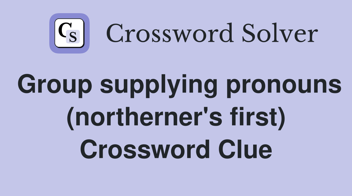 Group supplying pronouns (northerner's first) Crossword Clue
