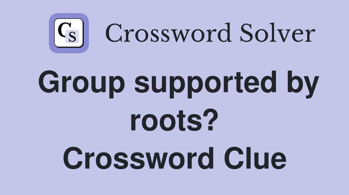 Group supported by roots? Crossword Clue
