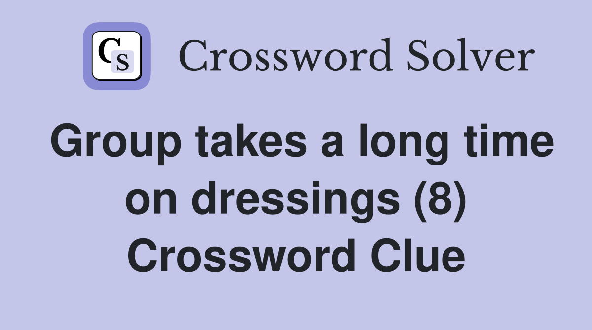 Group takes a long time on dressings (8) Crossword Clue
