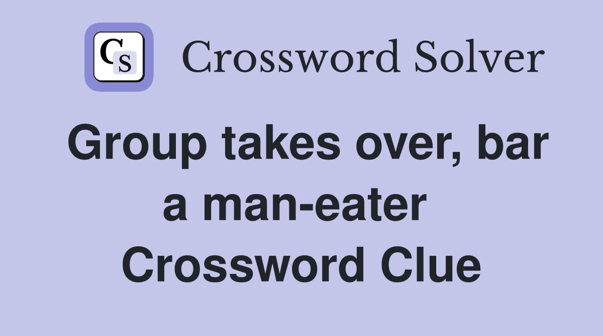 Group takes over, bar a man-eater  Crossword Clue