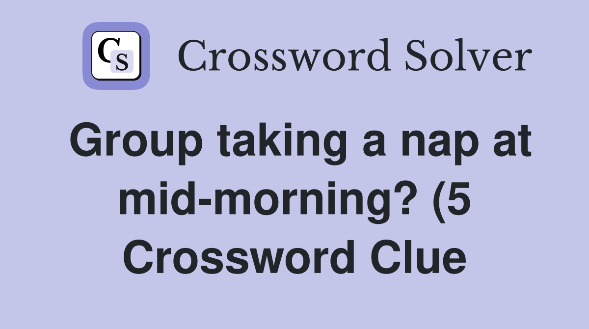 Group taking a nap at mid morning? (5) Crossword Clue Answers Group taking a nap at mid morning? (5) Crossword Clue Answers