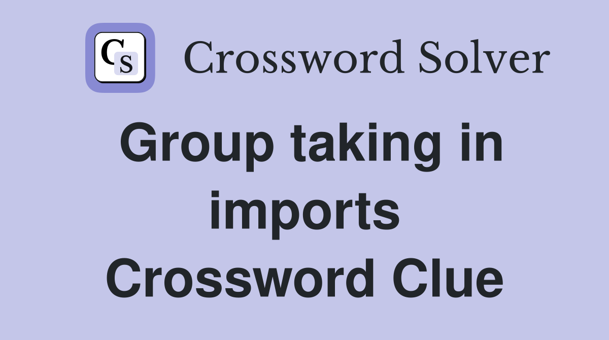 Group taking in imports Crossword Clue