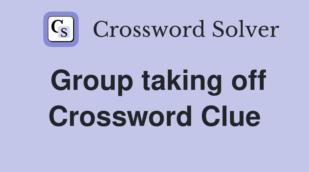 Group taking off Crossword Clue