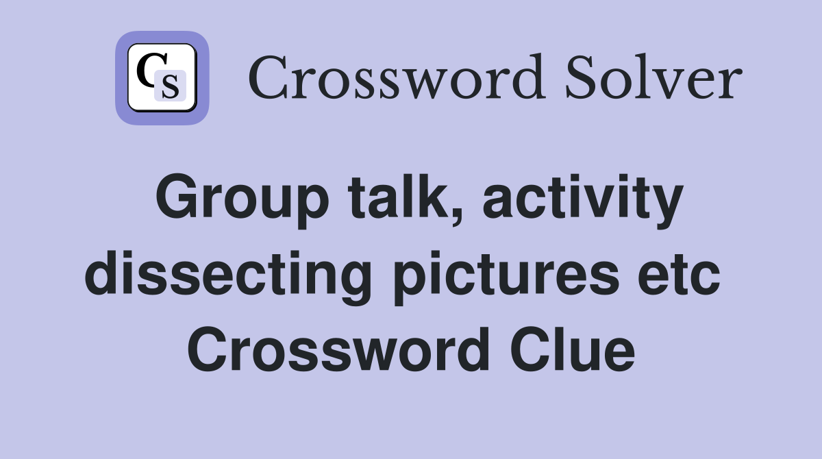 Group talk, activity dissecting pictures etc  Crossword Clue