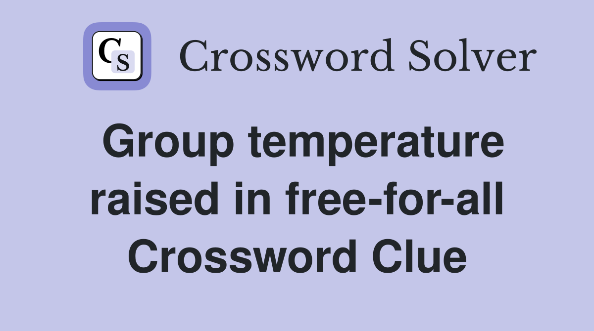 Group temperature raised in free-for-all Crossword Clue