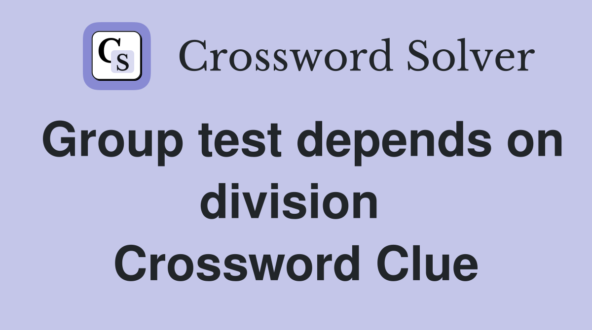 Group test depends on division  Crossword Clue