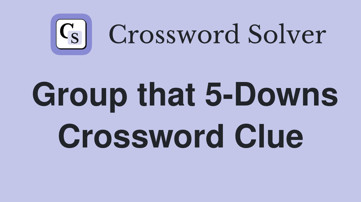 Group that 5-Downs Crossword Clue