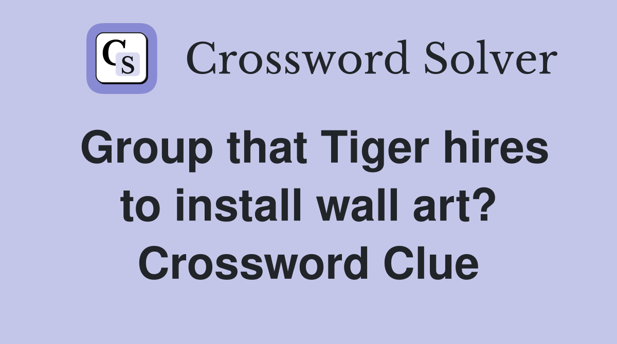 Group that Tiger hires to install wall art? Crossword Clue