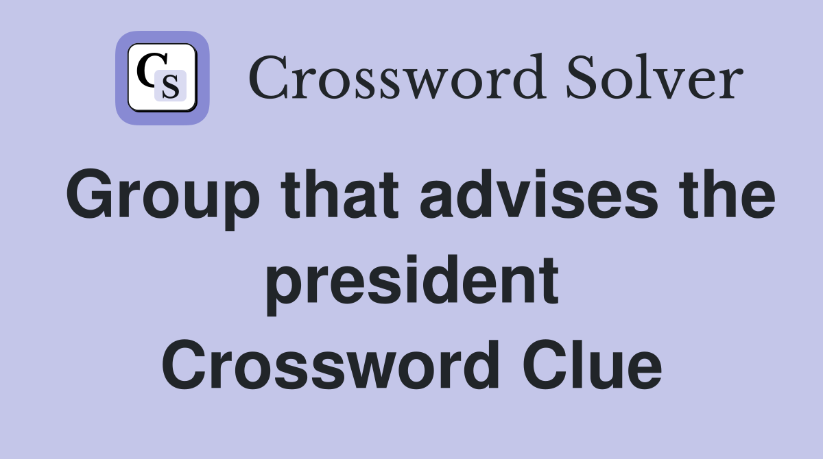 Group that advises the president Crossword Clue