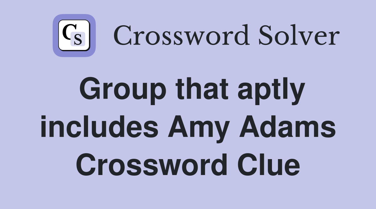 Group that aptly includes Amy Adams Crossword Clue