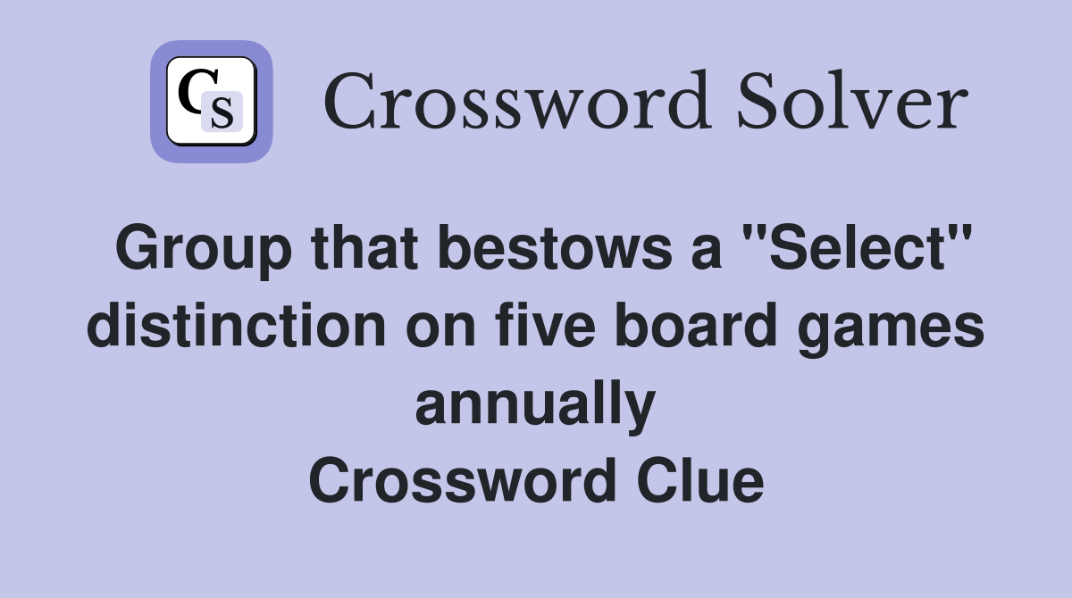 Group that bestows a "Select" distinction on five board games annually Crossword Clue