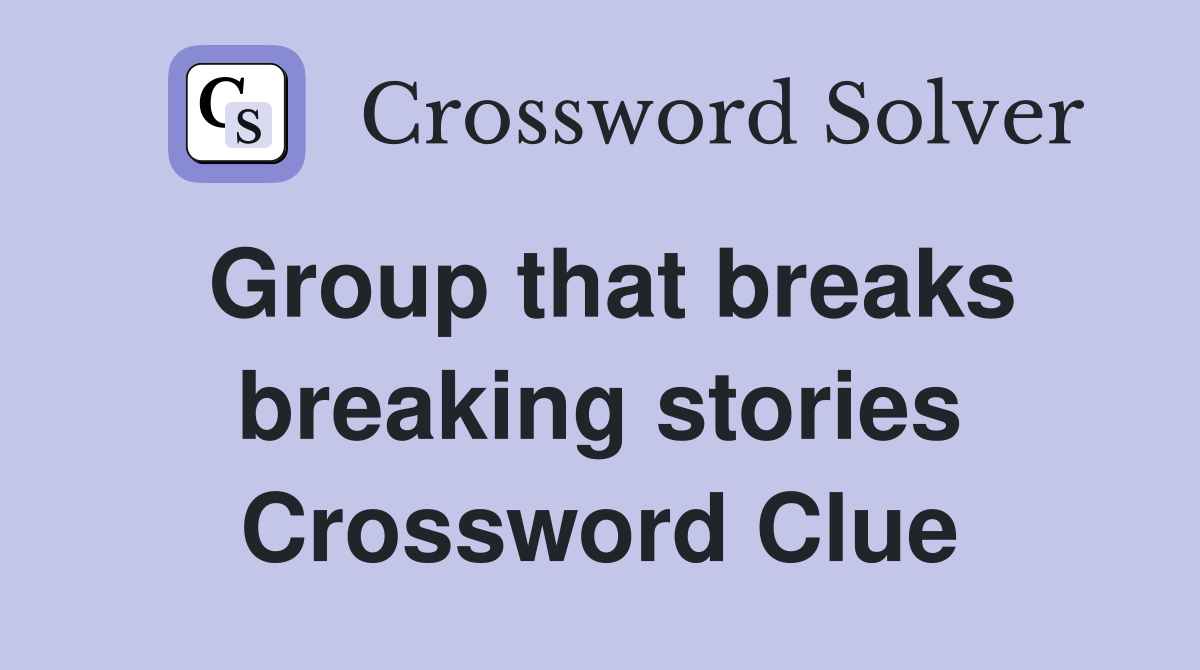 Group that breaks breaking stories Crossword Clue