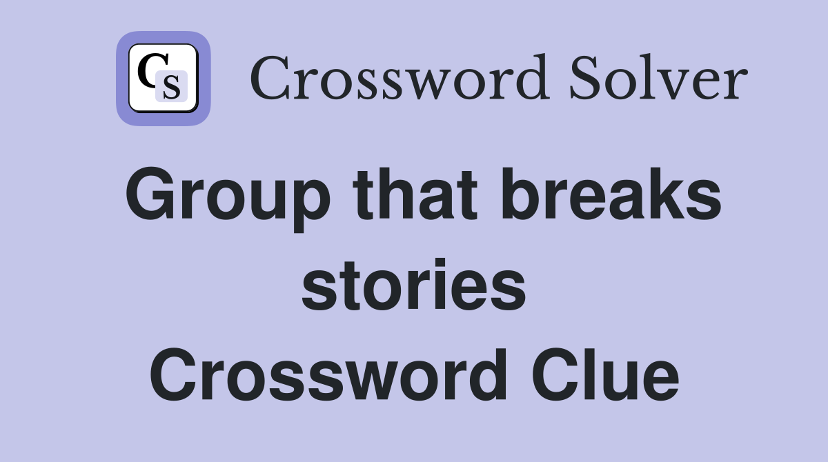 Group that breaks stories Crossword Clue