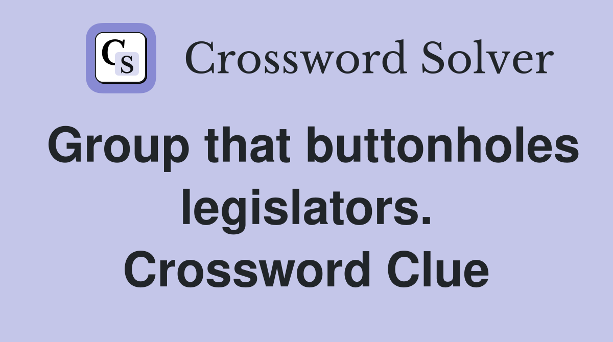 Group that buttonholes legislators. Crossword Clue