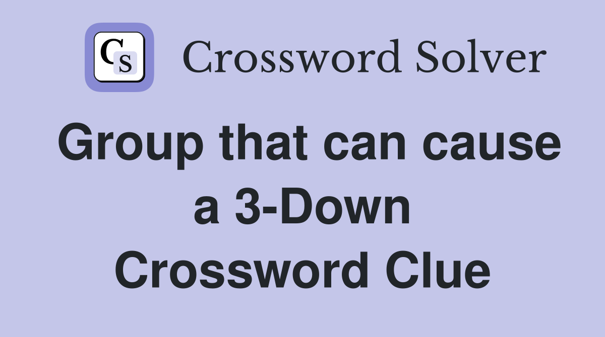 Group that can cause a 3-Down Crossword Clue