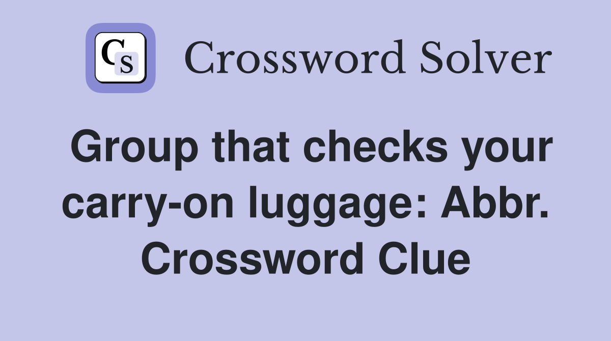 Group that checks your carry-on luggage: Abbr. Crossword Clue
