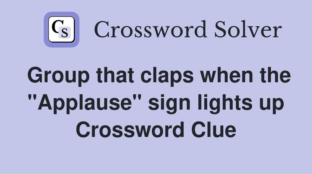 Group that claps when the "Applause" sign lights up Crossword Clue