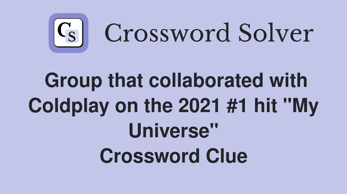 Group that collaborated with Coldplay on the 2021 #1 hit "My Universe" Crossword Clue