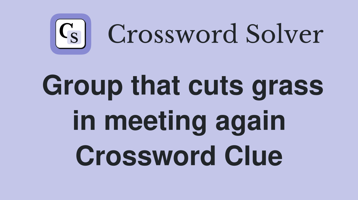 Group that cuts grass in meeting again Crossword Clue