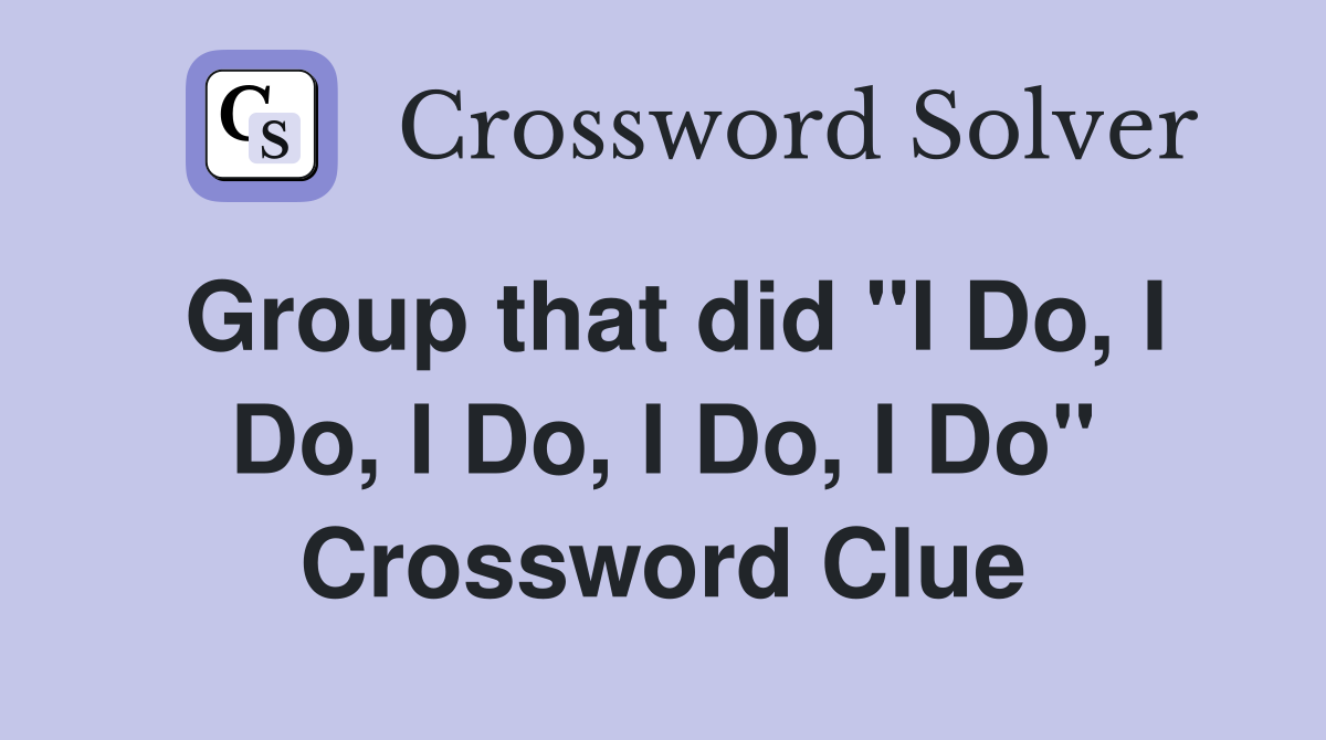 Group that did "I Do, I Do, I Do, I Do, I Do" Crossword Clue