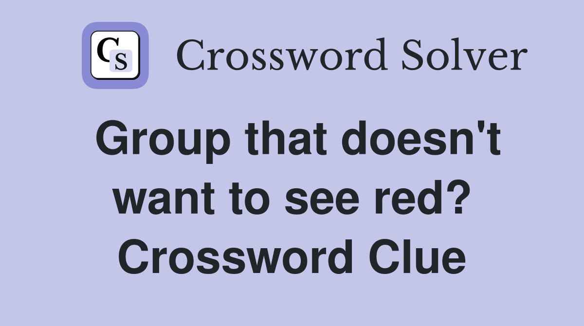 Group that doesn't want to see red? Crossword Clue