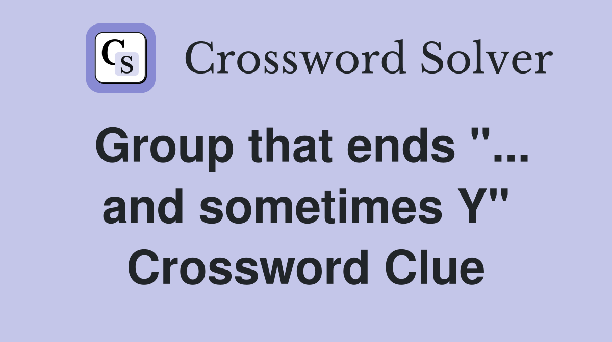 Group that ends "... and sometimes Y" Crossword Clue