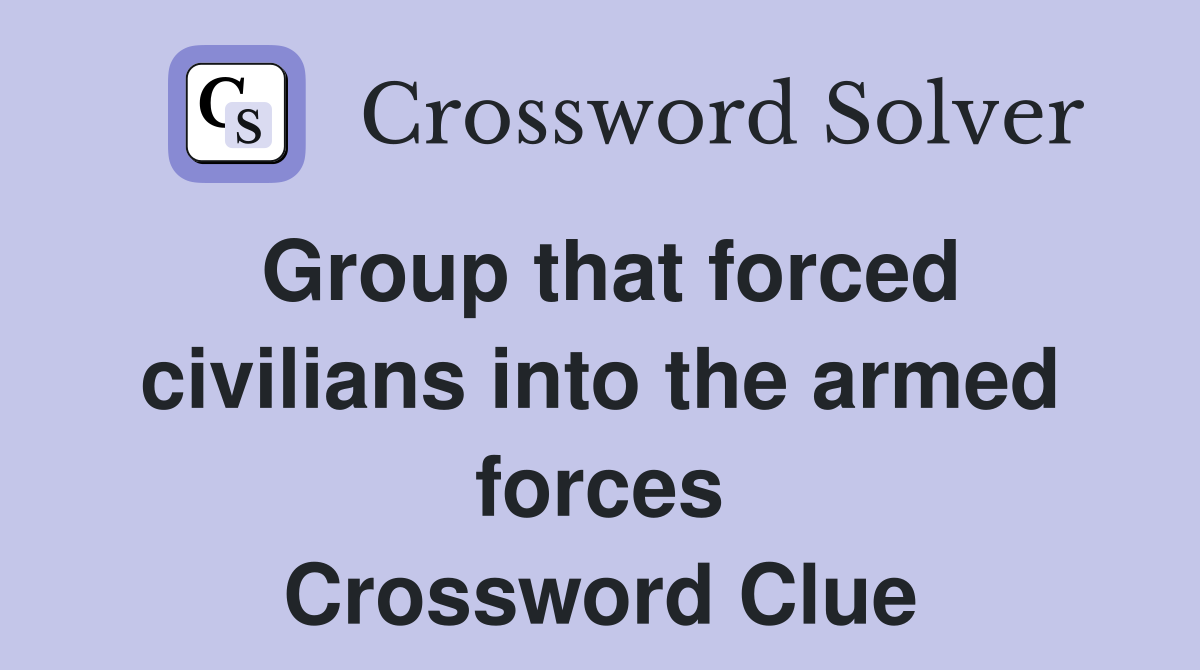 Group that forced civilians into the armed forces Crossword Clue