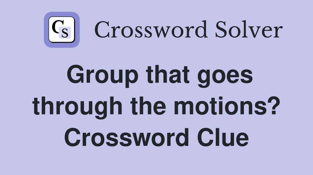 Group that goes through the motions? Crossword Clue