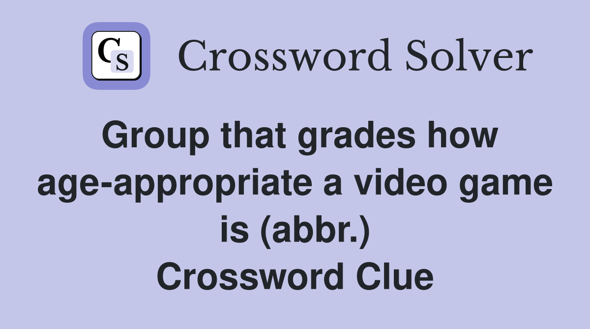 Group that grades how age-appropriate a video game is (abbr.) Crossword Clue