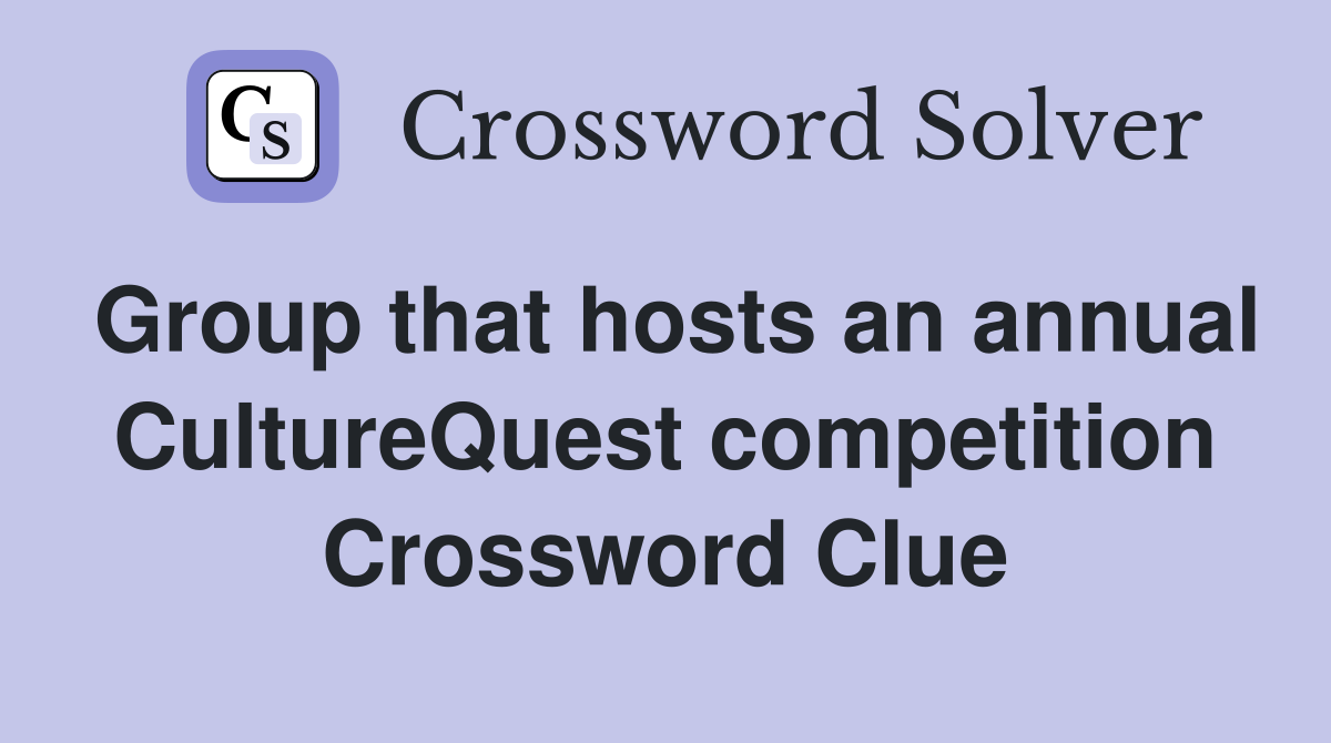 Group that hosts an annual CultureQuest competition Crossword Clue