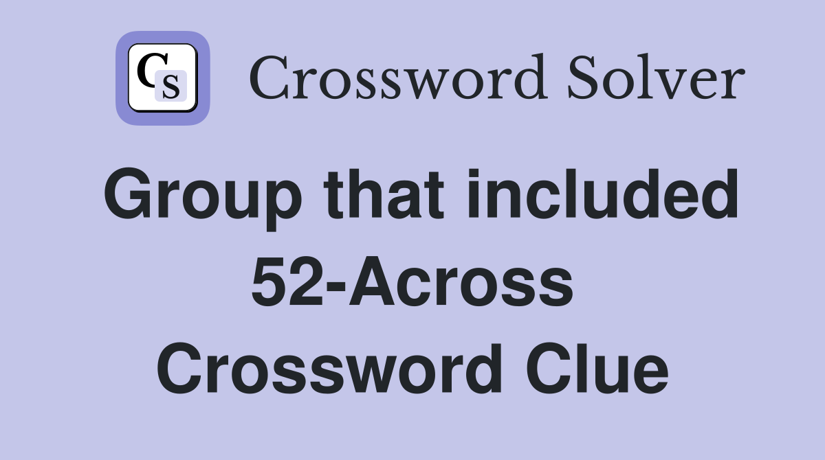 Group that included 52-Across Crossword Clue