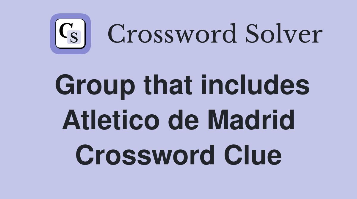 Group that includes Atletico de Madrid Crossword Clue