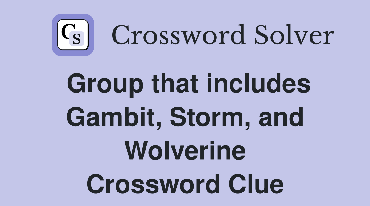 Group that includes Gambit, Storm, and Wolverine Crossword Clue