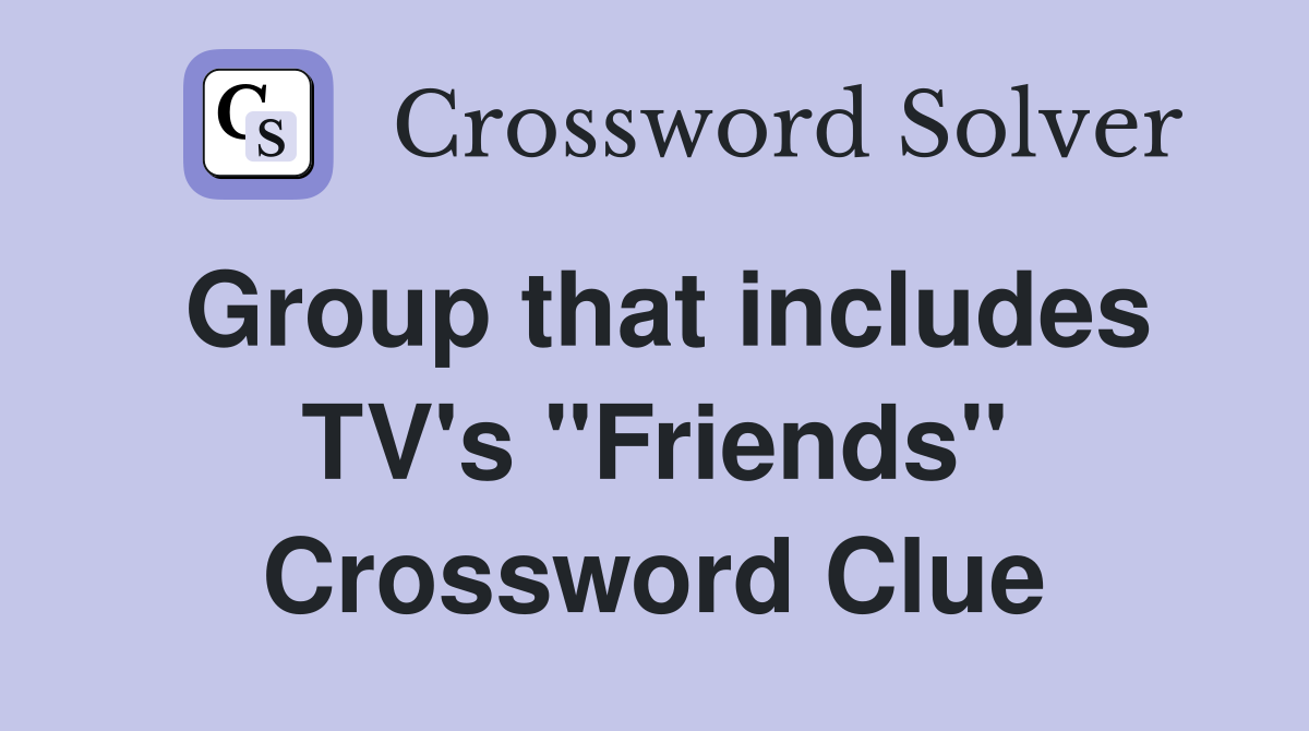 Group that includes TV's "Friends" Crossword Clue