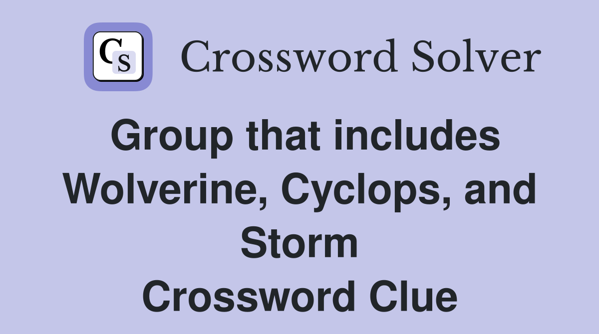 Group that includes Wolverine, Cyclops, and Storm Crossword Clue