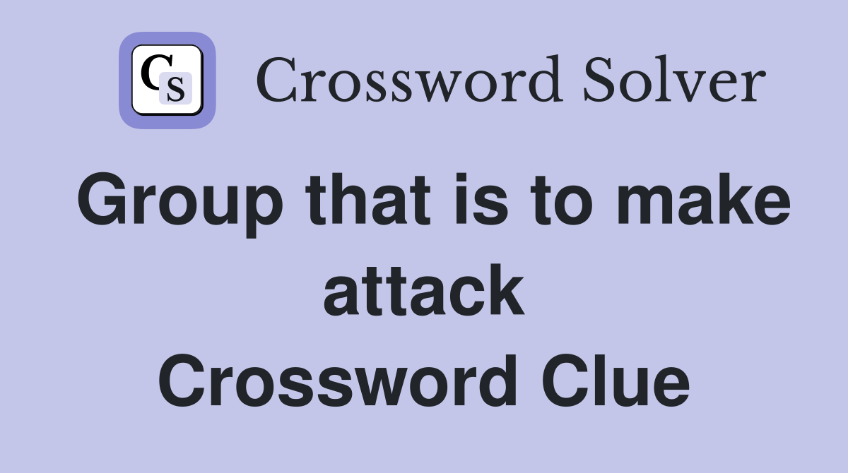 Group that is to make attack Crossword Clue
