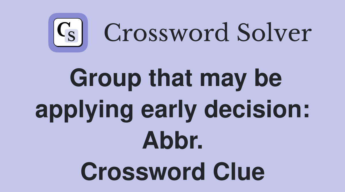 Group that may be applying early decision: Abbr. Crossword Clue