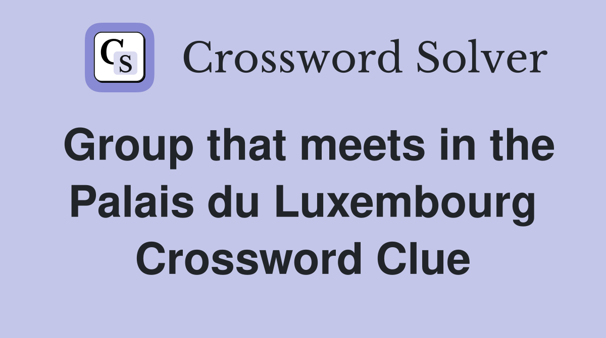 Group that meets in the Palais du Luxembourg Crossword Clue