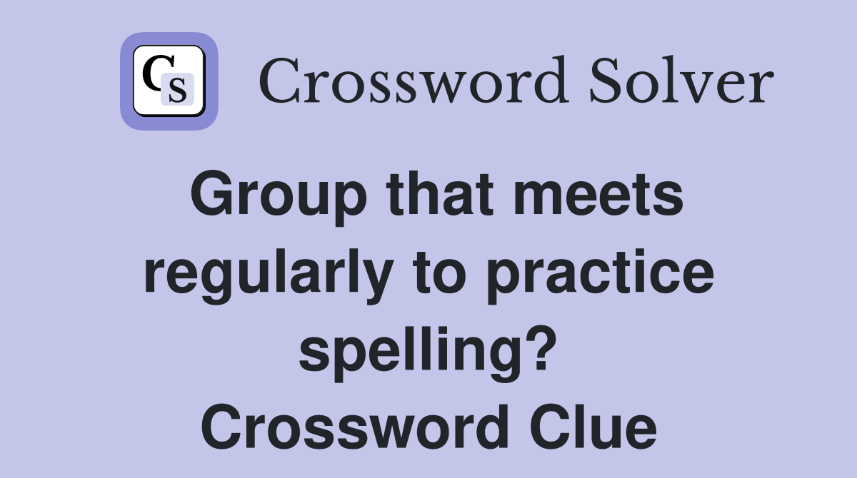 Group that meets regularly to practice spelling? Crossword Clue
