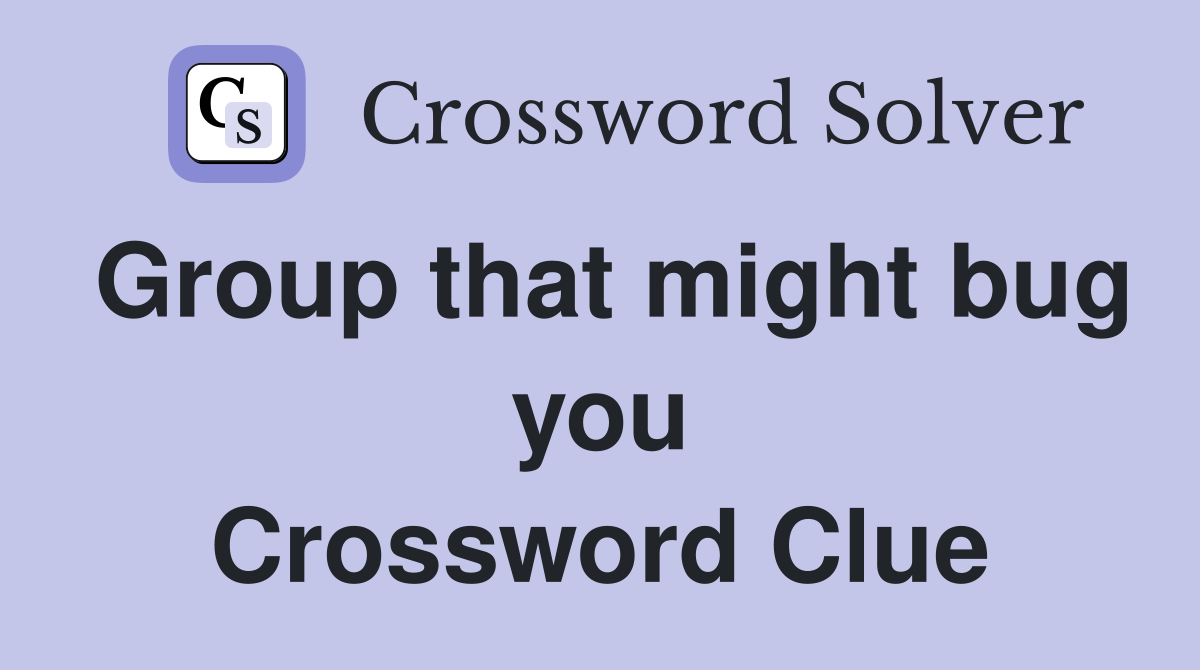 Group that might bug you Crossword Clue