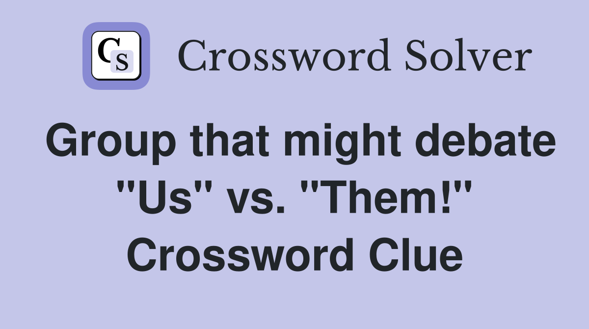 Group that might debate "Us" vs. "Them!" Crossword Clue